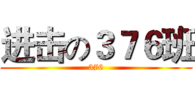 进击の３７６班 (376)