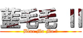 藍毛毛 Ⅱ (Blue Mo Mo Ⅱ)