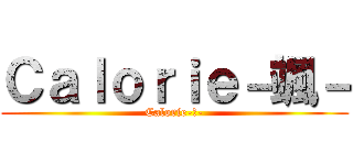 Ｃａｌｏｒｉｅ－颯－ (Calorie-零-)