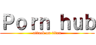 Ｐｏｒｎ ｈｕｂ (attack on titan)
