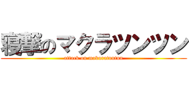 寝撃のマクラツンツン (attack on makuratuntun)