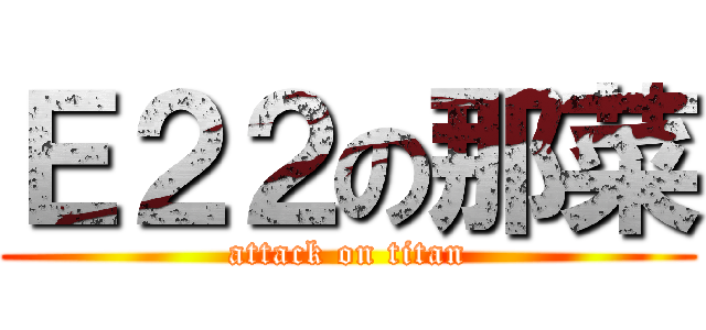 Ｅ２２の那菜 (attack on titan)