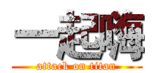 一起嗨 (attack on titan)