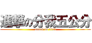 進撃の分我五公分 (attack on titan)