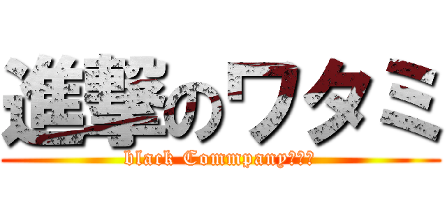 進撃のワタミ (black Commpanyあああ)