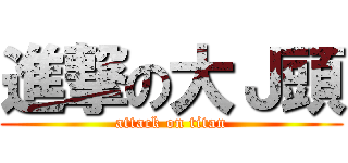 進撃の大Ｊ頭 (attack on titan)