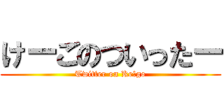 けーごのついったー (Twitter on Ke!go)