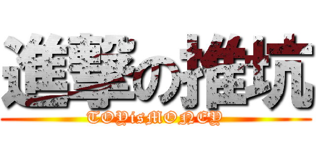 進撃の推坑 (TOYisMONEY)