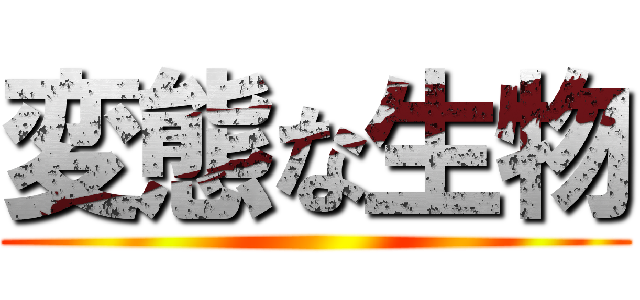 変態な生物 ()