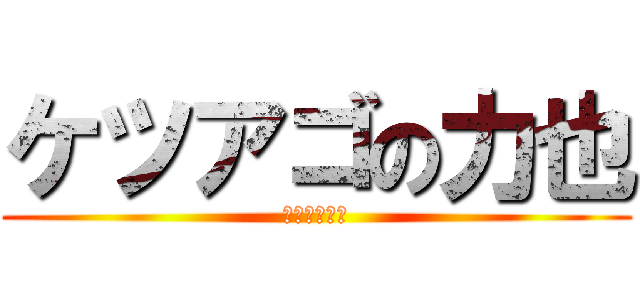ケツアゴの力也 (ゲスのきわみ)