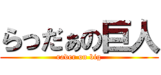 らっだぁの巨人 (rader on big)