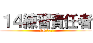 １４練習責任者 (Fat boy)