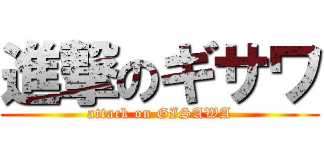 進撃のギサワ (attack on GISAWA)