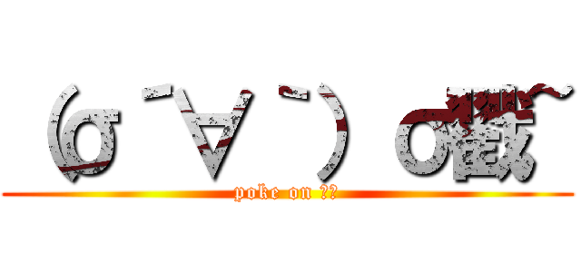 （σ´∀｀）σ戳~ (poke on 一隻)