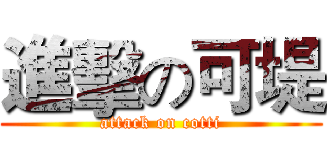 進擊の可堤 (attack on cotti)