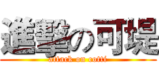 進擊の可堤 (attack on cotti)