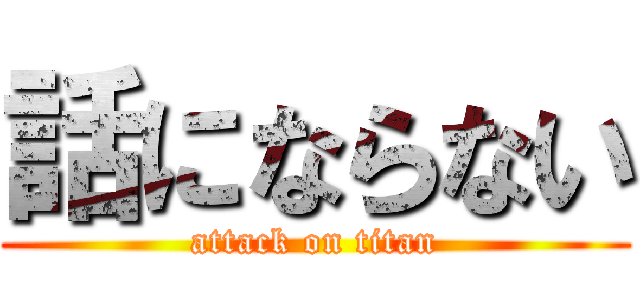 話にならない (attack on titan)