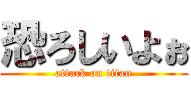 恐ろしいよぉ (attack on titan)