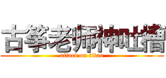 古筝老师神吐槽 (attack on titan)