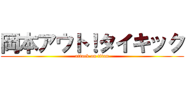 岡本アウト！タイキック (attack on titan)