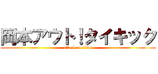 岡本アウト！タイキック (attack on titan)