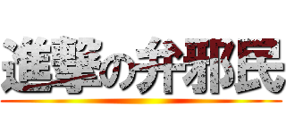 進撃の弁邪民 ()