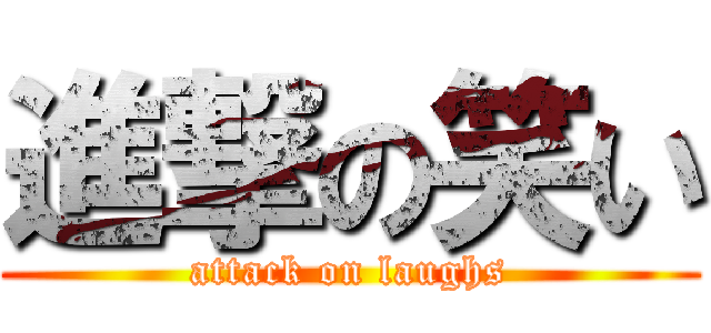 進撃の笑い (attack on laughs)