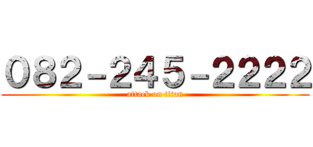 ０８２－２４５－２２２２ (attack on titan)