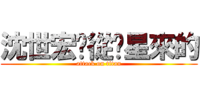 沈世宏您從氪星來的 (attack on titan)