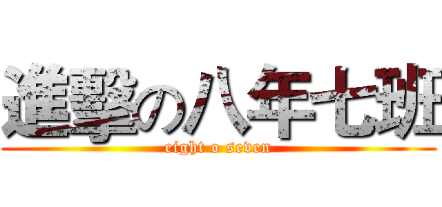 進擊の八年七班 (eight o seven)