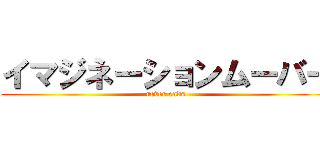 イマジネーションムーバー (never ends)