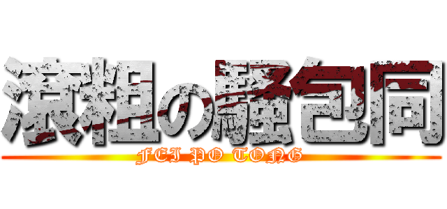 滾粗の騷包同 (FEI PO TONG)