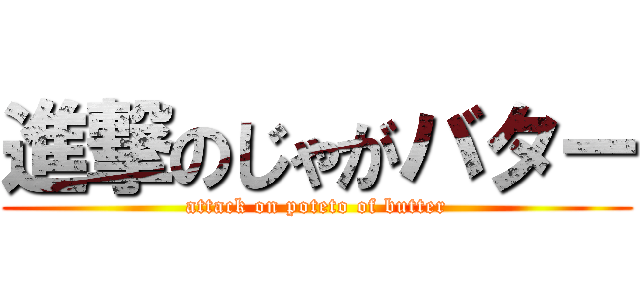 進撃のじゃがバター (attack on poteto of butter)