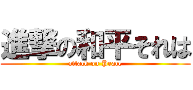 進撃の和平それは (attack on Peace)