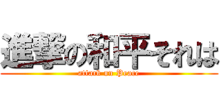 進撃の和平それは (attack on Peace)