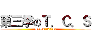 第三季のＴ．Ｃ．Ｓ (We will be back)