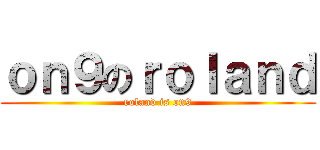 ｏｎ９のｒｏｌａｎｄ (roland is on9)