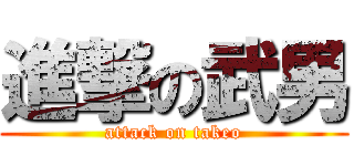 進撃の武男 (attack on takeo)