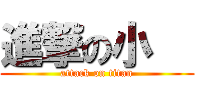 進撃の小   (attack on titan)