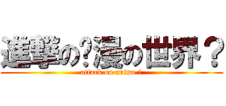 進撃の动漫の世界？ (attack on anime ?)
