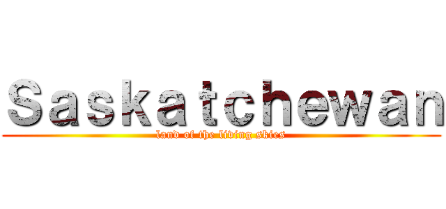 Ｓａｓｋａｔｃｈｅｗａｎ (land of the living skies)