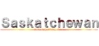 Ｓａｓｋａｔｃｈｅｗａｎ (land of the living skies)