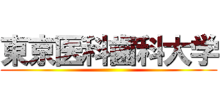 東京医科歯科大学 ()