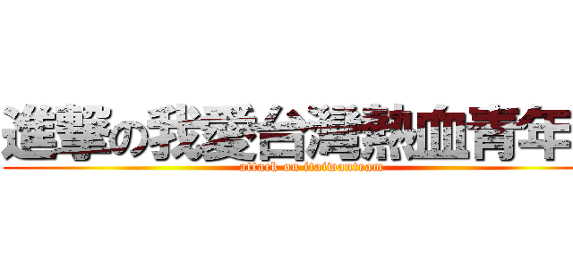 進撃の我愛台灣熱血青年團 (attack on itaiwanteam)
