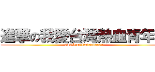 進撃の我愛台灣熱血青年團 (attack on itaiwanteam)