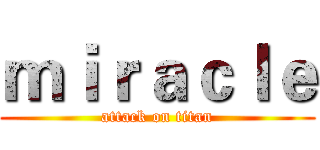 ｍｉｒａｃｌｅ (attack on titan)