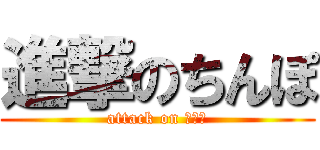 進撃のちんぽ (attack on ちんぽ)