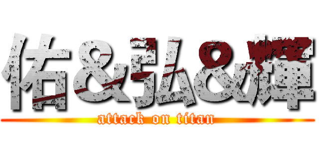 佑＆弘＆輝 (attack on titan)
