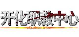 开化职教中心 (attack on titan)