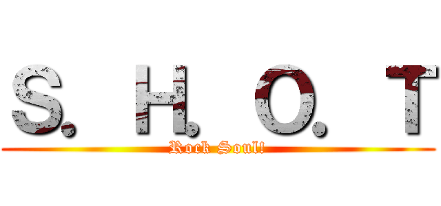 Ｓ．Ｈ．Ｏ．Ｔ (Rock Soul!)
